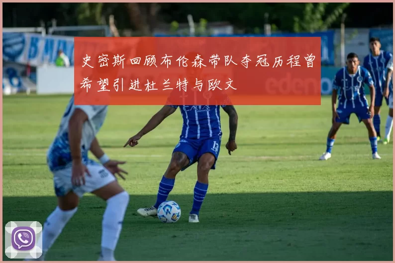 史密斯回顾布伦森带队夺冠历程曾希望引进杜兰特与欧文